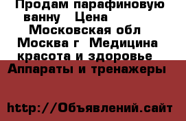 Продам парафиновую ванну › Цена ­ 1 000 - Московская обл., Москва г. Медицина, красота и здоровье » Аппараты и тренажеры   